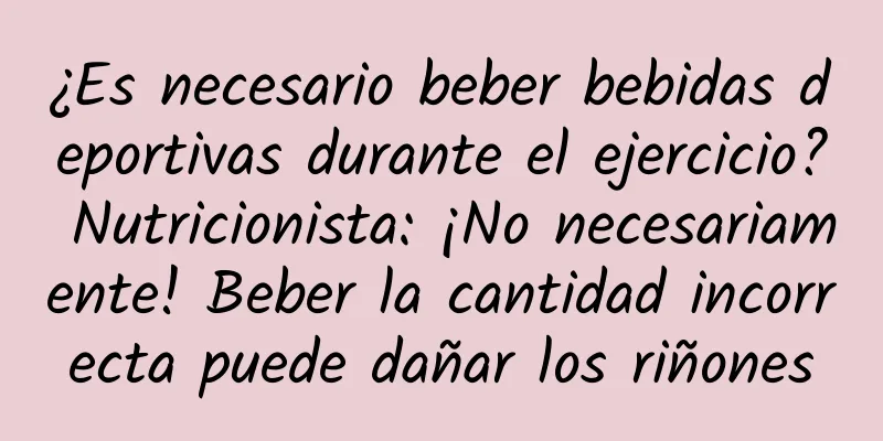 ¿Es necesario beber bebidas deportivas durante el ejercicio? Nutricionista: ¡No necesariamente! Beber la cantidad incorrecta puede dañar los riñones