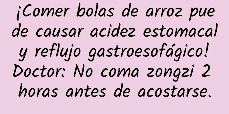 ¡Comer bolas de arroz puede causar acidez estomacal y reflujo gastroesofágico! Doctor: No coma zongzi 2 horas antes de acostarse.