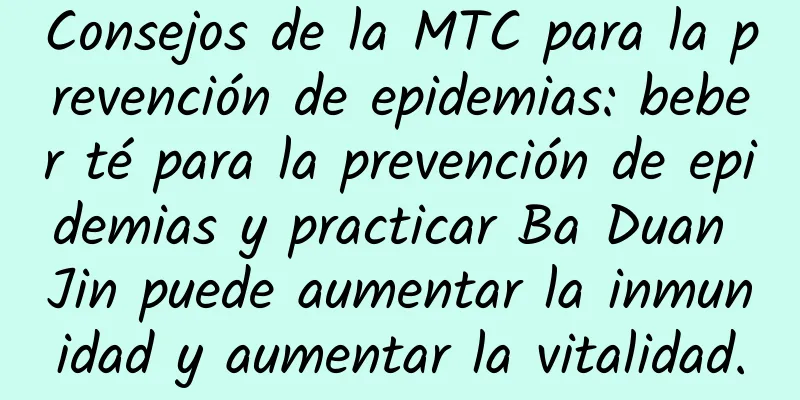 Consejos de la MTC para la prevención de epidemias: beber té para la prevención de epidemias y practicar Ba Duan Jin puede aumentar la inmunidad y aumentar la vitalidad.