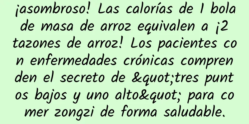 ¡asombroso! Las calorías de 1 bola de masa de arroz equivalen a ¡2 tazones de arroz! Los pacientes con enfermedades crónicas comprenden el secreto de "tres puntos bajos y uno alto" para comer zongzi de forma saludable.