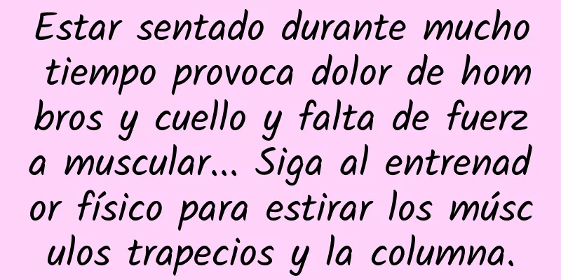Estar sentado durante mucho tiempo provoca dolor de hombros y cuello y falta de fuerza muscular... Siga al entrenador físico para estirar los músculos trapecios y la columna.