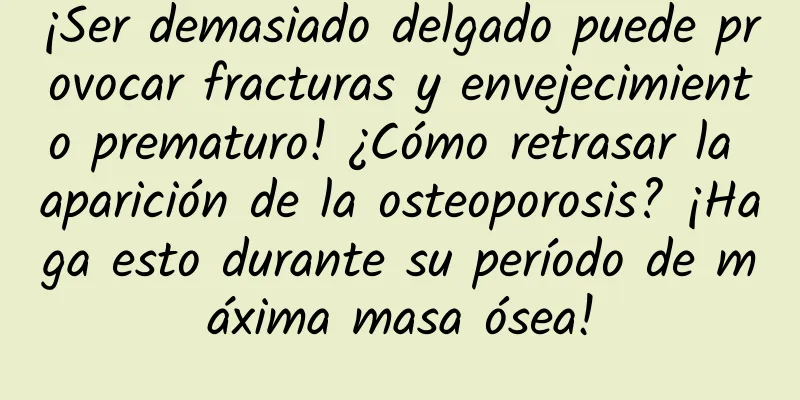 ¡Ser demasiado delgado puede provocar fracturas y envejecimiento prematuro! ¿Cómo retrasar la aparición de la osteoporosis? ¡Haga esto durante su período de máxima masa ósea!