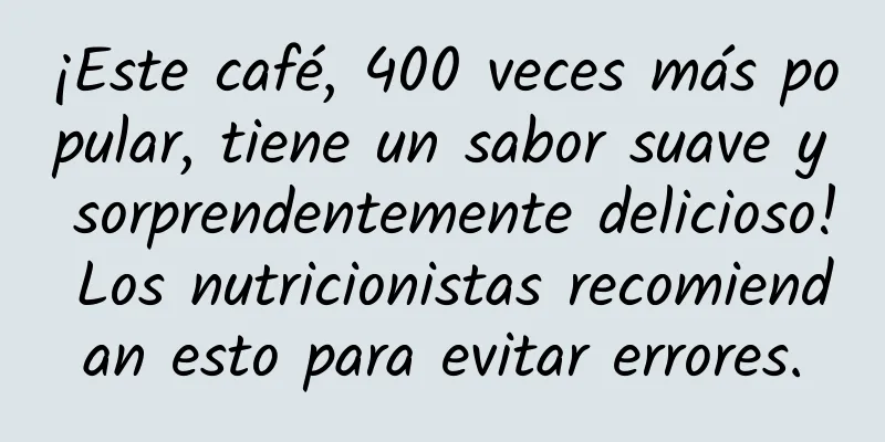 ¡Este café, 400 veces más popular, tiene un sabor suave y sorprendentemente delicioso! Los nutricionistas recomiendan esto para evitar errores.