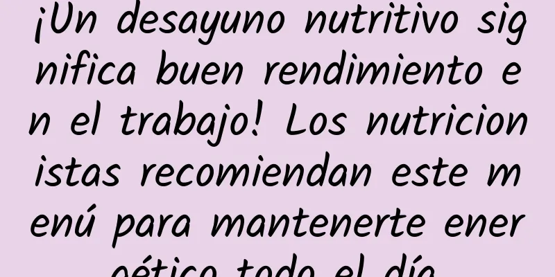 ¡Un desayuno nutritivo significa buen rendimiento en el trabajo! Los nutricionistas recomiendan este menú para mantenerte energético todo el día.