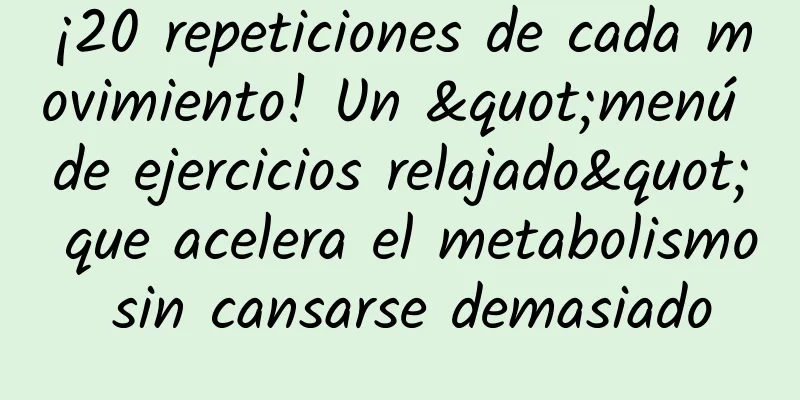 ¡20 repeticiones de cada movimiento! Un "menú de ejercicios relajado" que acelera el metabolismo sin cansarse demasiado