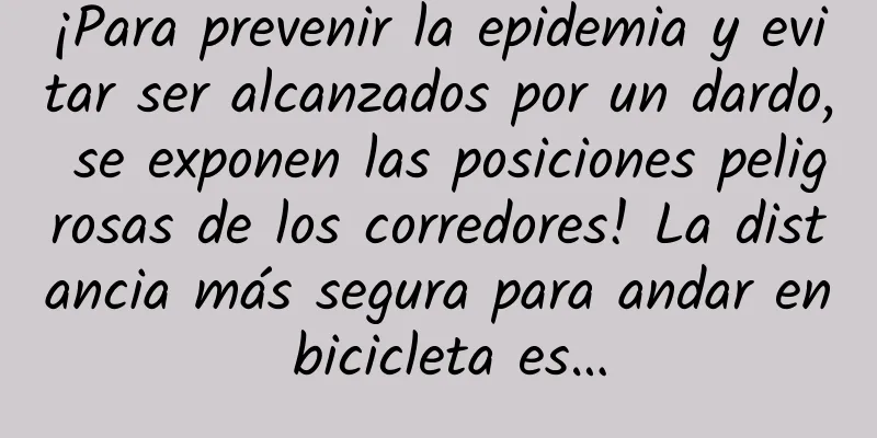 ¡Para prevenir la epidemia y evitar ser alcanzados por un dardo, se exponen las posiciones peligrosas de los corredores! La distancia más segura para andar en bicicleta es…