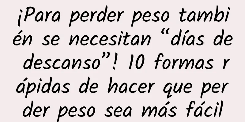 ¡Para perder peso también se necesitan “días de descanso”! 10 formas rápidas de hacer que perder peso sea más fácil