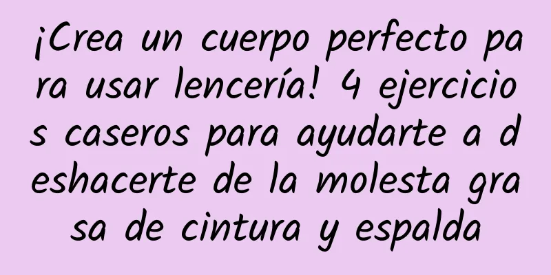 ¡Crea un cuerpo perfecto para usar lencería! 4 ejercicios caseros para ayudarte a deshacerte de la molesta grasa de cintura y espalda
