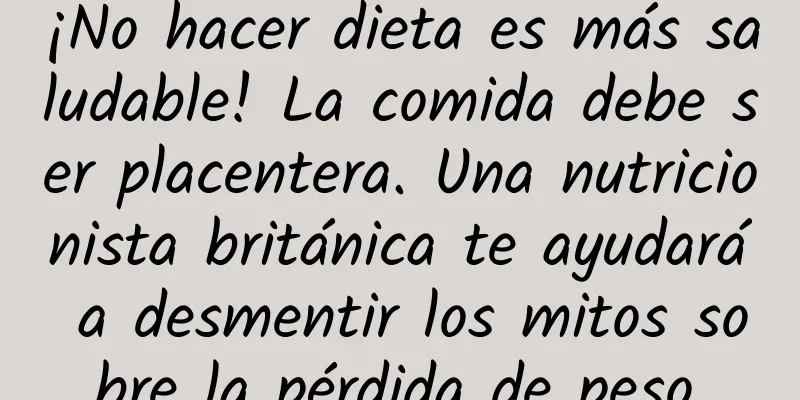 ¡No hacer dieta es más saludable! La comida debe ser placentera. Una nutricionista británica te ayudará a desmentir los mitos sobre la pérdida de peso.
