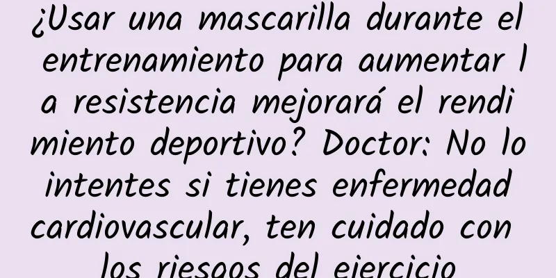 ¿Usar una mascarilla durante el entrenamiento para aumentar la resistencia mejorará el rendimiento deportivo? Doctor: No lo intentes si tienes enfermedad cardiovascular, ten cuidado con los riesgos del ejercicio