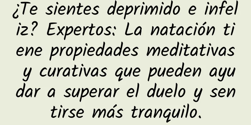 ¿Te sientes deprimido e infeliz? Expertos: La natación tiene propiedades meditativas y curativas que pueden ayudar a superar el duelo y sentirse más tranquilo.