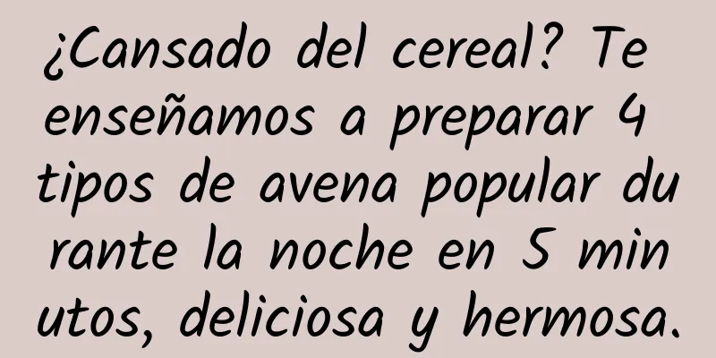 ¿Cansado del cereal? Te enseñamos a preparar 4 tipos de avena popular durante la noche en 5 minutos, deliciosa y hermosa.