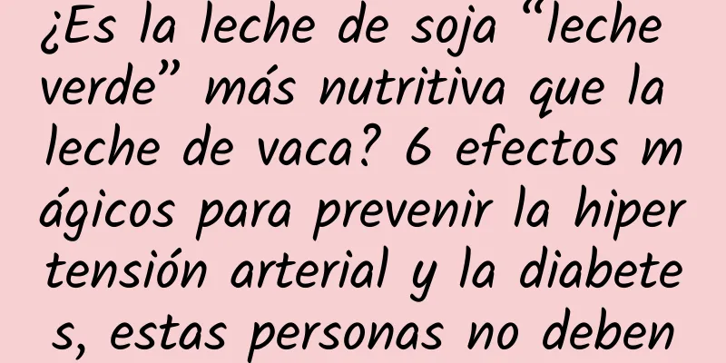 ¿Es la leche de soja “leche verde” más nutritiva que la leche de vaca? 6 efectos mágicos para prevenir la hipertensión arterial y la diabetes, estas personas no deben