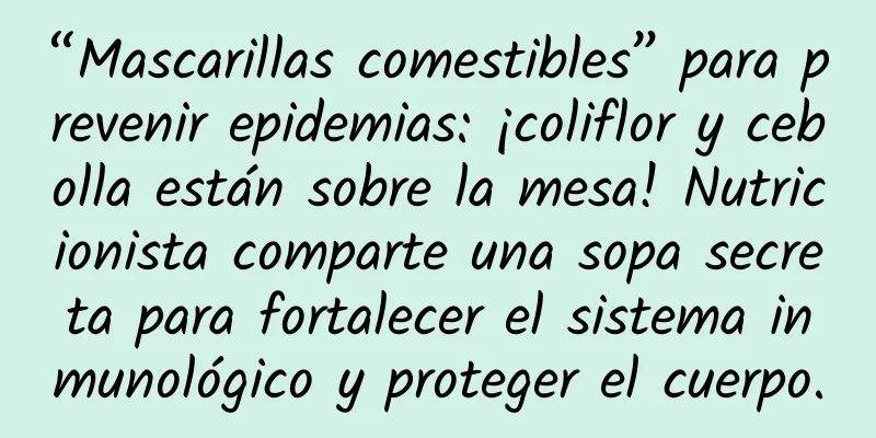 “Mascarillas comestibles” para prevenir epidemias: ¡coliflor y cebolla están sobre la mesa! Nutricionista comparte una sopa secreta para fortalecer el sistema inmunológico y proteger el cuerpo.