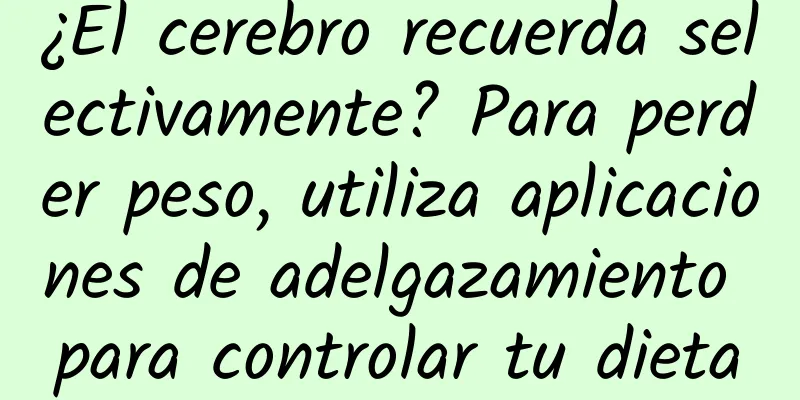 ¿El cerebro recuerda selectivamente? Para perder peso, utiliza aplicaciones de adelgazamiento para controlar tu dieta