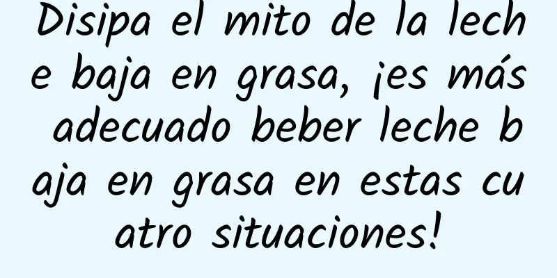 Disipa el mito de la leche baja en grasa, ¡es más adecuado beber leche baja en grasa en estas cuatro situaciones!