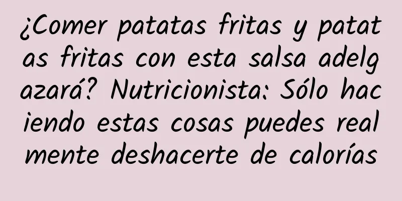 ¿Comer patatas fritas y patatas fritas con esta salsa adelgazará? Nutricionista: Sólo haciendo estas cosas puedes realmente deshacerte de calorías