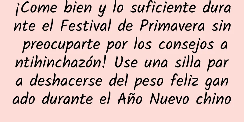 ¡Come bien y lo suficiente durante el Festival de Primavera sin preocuparte por los consejos antihinchazón! Use una silla para deshacerse del peso feliz ganado durante el Año Nuevo chino
