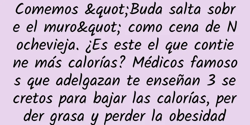 Comemos "Buda salta sobre el muro" como cena de Nochevieja. ¿Es este el que contiene más calorías? Médicos famosos que adelgazan te enseñan 3 secretos para bajar las calorías, perder grasa y perder la obesidad