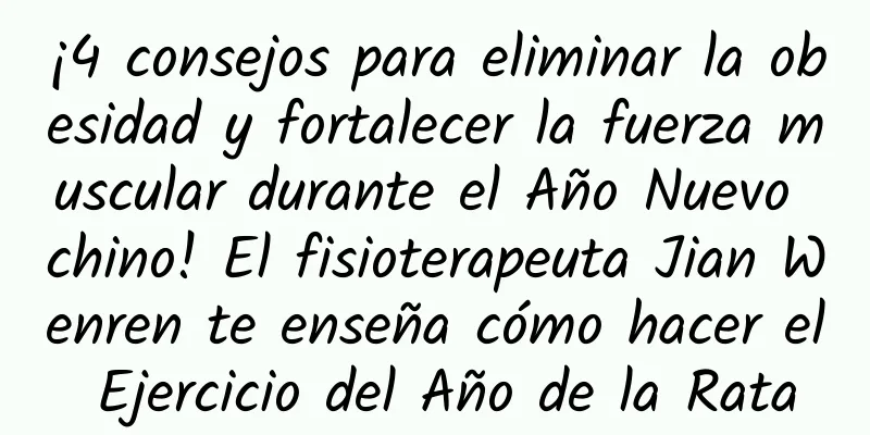 ¡4 consejos para eliminar la obesidad y fortalecer la fuerza muscular durante el Año Nuevo chino! El fisioterapeuta Jian Wenren te enseña cómo hacer el Ejercicio del Año de la Rata