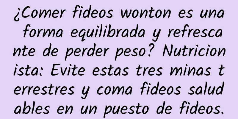 ¿Comer fideos wonton es una forma equilibrada y refrescante de perder peso? Nutricionista: Evite estas tres minas terrestres y coma fideos saludables en un puesto de fideos.