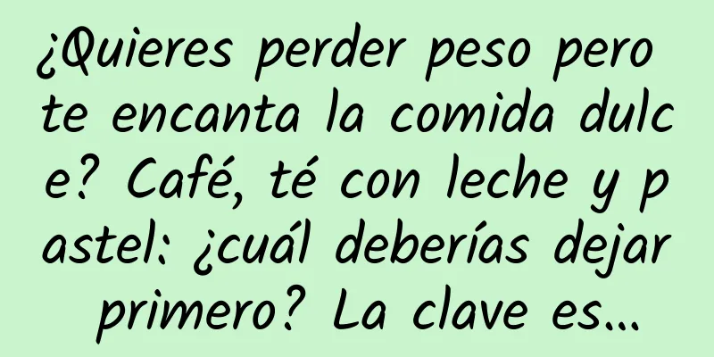 ¿Quieres perder peso pero te encanta la comida dulce? Café, té con leche y pastel: ¿cuál deberías dejar primero? La clave es…