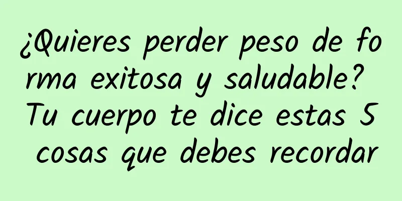 ¿Quieres perder peso de forma exitosa y saludable? Tu cuerpo te dice estas 5 cosas que debes recordar