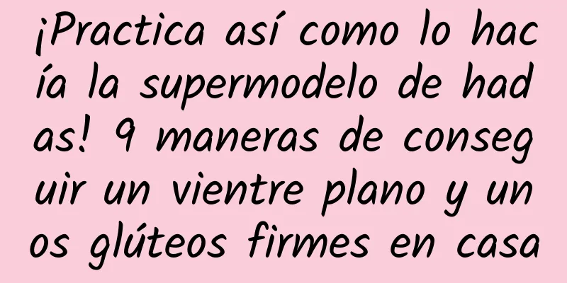 ¡Practica así como lo hacía la supermodelo de hadas! 9 maneras de conseguir un vientre plano y unos glúteos firmes en casa