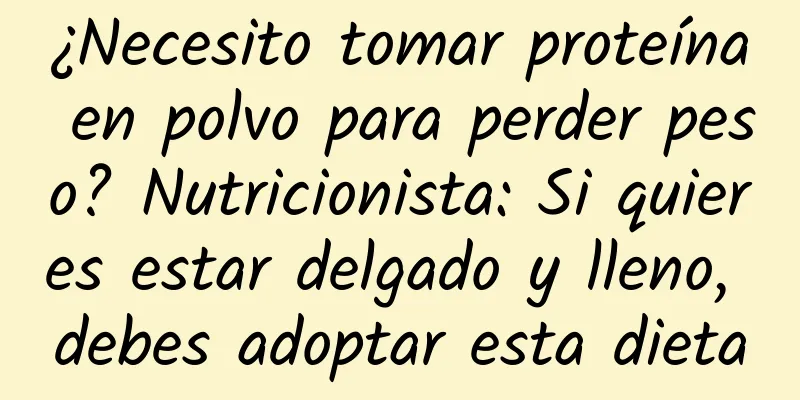 ¿Necesito tomar proteína en polvo para perder peso? Nutricionista: Si quieres estar delgado y lleno, debes adoptar esta dieta