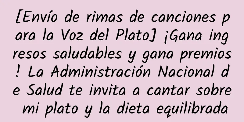 [Envío de rimas de canciones para la Voz del Plato] ¡Gana ingresos saludables y gana premios! La Administración Nacional de Salud te invita a cantar sobre mi plato y la dieta equilibrada
