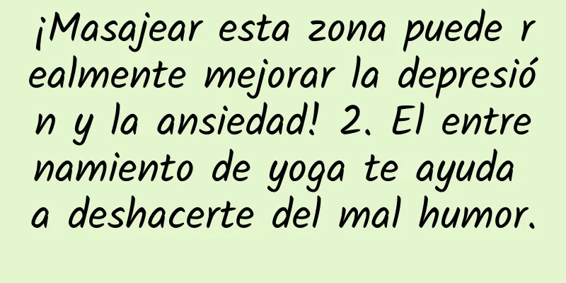¡Masajear esta zona puede realmente mejorar la depresión y la ansiedad! 2. El entrenamiento de yoga te ayuda a deshacerte del mal humor.