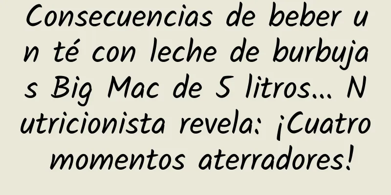 Consecuencias de beber un té con leche de burbujas Big Mac de 5 litros... Nutricionista revela: ¡Cuatro momentos aterradores!