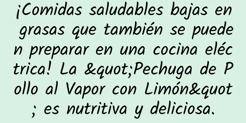 ¡Comidas saludables bajas en grasas que también se pueden preparar en una cocina eléctrica! La "Pechuga de Pollo al Vapor con Limón" es nutritiva y deliciosa.