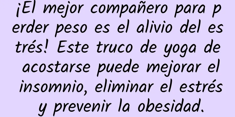 ¡El mejor compañero para perder peso es el alivio del estrés! Este truco de yoga de acostarse puede mejorar el insomnio, eliminar el estrés y prevenir la obesidad.