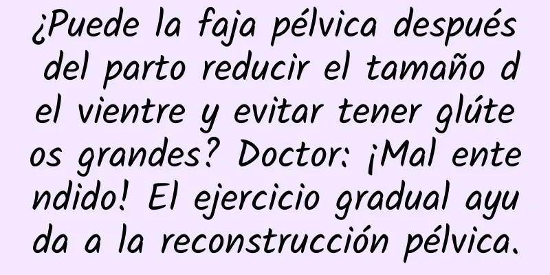 ¿Puede la faja pélvica después del parto reducir el tamaño del vientre y evitar tener glúteos grandes? Doctor: ¡Mal entendido! El ejercicio gradual ayuda a la reconstrucción pélvica.