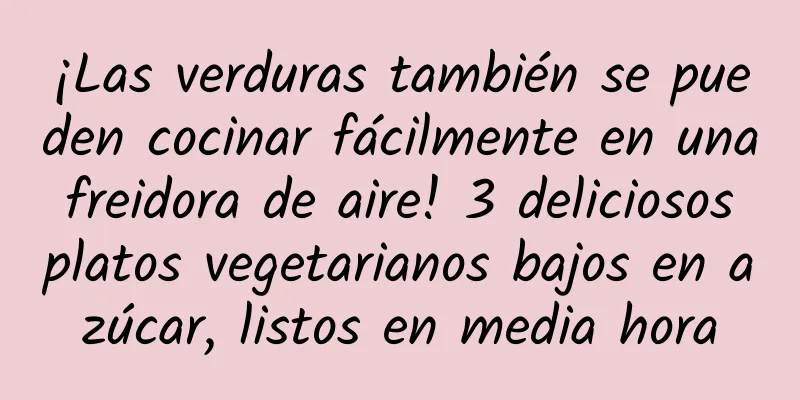 ¡Las verduras también se pueden cocinar fácilmente en una freidora de aire! 3 deliciosos platos vegetarianos bajos en azúcar, listos en media hora