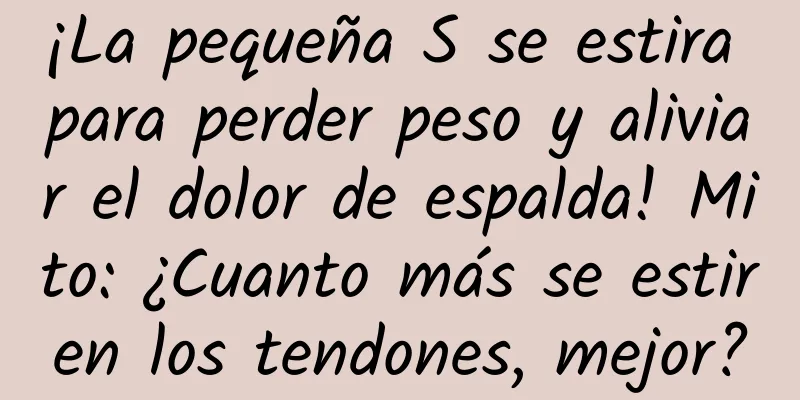 ¡La pequeña S se estira para perder peso y aliviar el dolor de espalda! Mito: ¿Cuanto más se estiren los tendones, mejor?