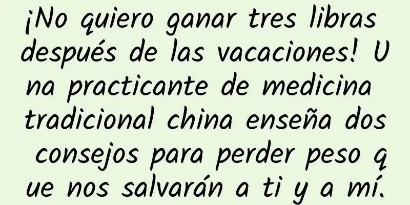 ¡No quiero ganar tres libras después de las vacaciones! Una practicante de medicina tradicional china enseña dos consejos para perder peso que nos salvarán a ti y a mí.