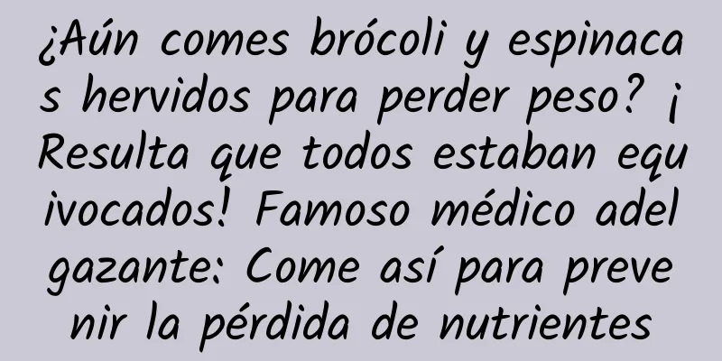 ¿Aún comes brócoli y espinacas hervidos para perder peso? ¡Resulta que todos estaban equivocados! Famoso médico adelgazante: Come así para prevenir la pérdida de nutrientes