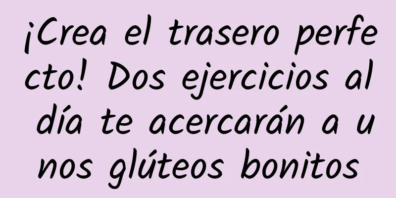 ¡Crea el trasero perfecto! Dos ejercicios al día te acercarán a unos glúteos bonitos