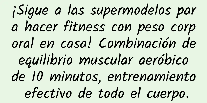 ¡Sigue a las supermodelos para hacer fitness con peso corporal en casa! Combinación de equilibrio muscular aeróbico de 10 minutos, entrenamiento efectivo de todo el cuerpo.