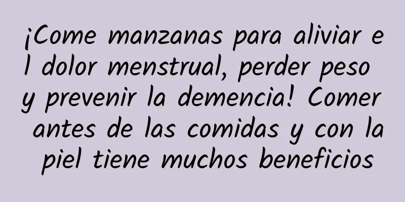 ¡Come manzanas para aliviar el dolor menstrual, perder peso y prevenir la demencia! Comer antes de las comidas y con la piel tiene muchos beneficios