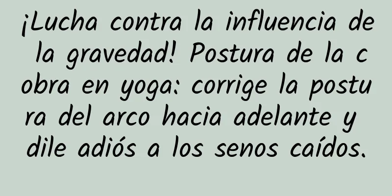 ¡Lucha contra la influencia de la gravedad! Postura de la cobra en yoga: corrige la postura del arco hacia adelante y dile adiós a los senos caídos.