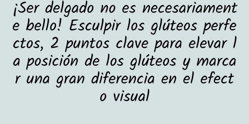 ¡Ser delgado no es necesariamente bello! Esculpir los glúteos perfectos, 2 puntos clave para elevar la posición de los glúteos y marcar una gran diferencia en el efecto visual