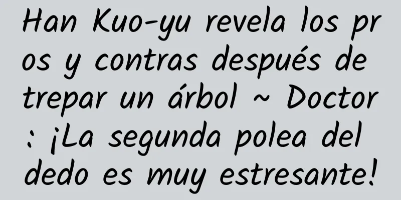 Han Kuo-yu revela los pros y contras después de trepar un árbol ~ Doctor: ¡La segunda polea del dedo es muy estresante!