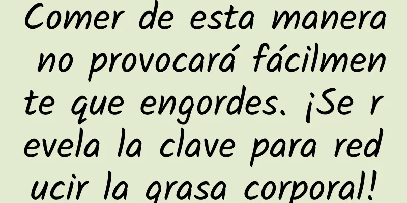 Comer de esta manera no provocará fácilmente que engordes. ¡Se revela la clave para reducir la grasa corporal!