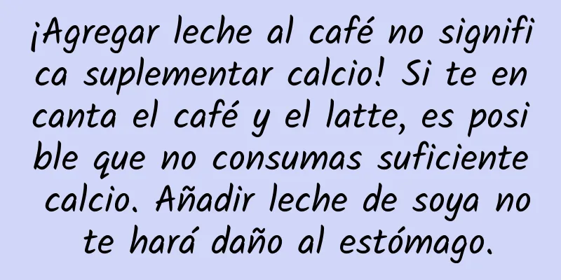 ¡Agregar leche al café no significa suplementar calcio! Si te encanta el café y el latte, es posible que no consumas suficiente calcio. Añadir leche de soya no te hará daño al estómago.