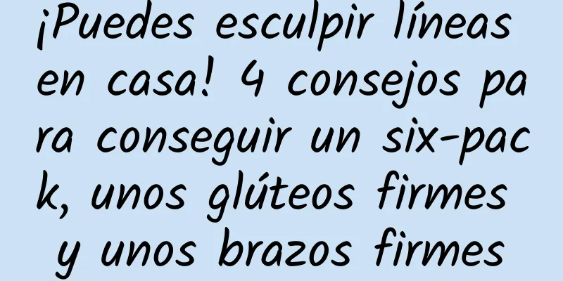 ¡Puedes esculpir líneas en casa! 4 consejos para conseguir un six-pack, unos glúteos firmes y unos brazos firmes