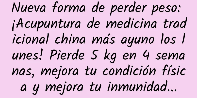 Nueva forma de perder peso: ¡Acupuntura de medicina tradicional china más ayuno los lunes! Pierde 5 kg en 4 semanas, mejora tu condición física y mejora tu inmunidad...