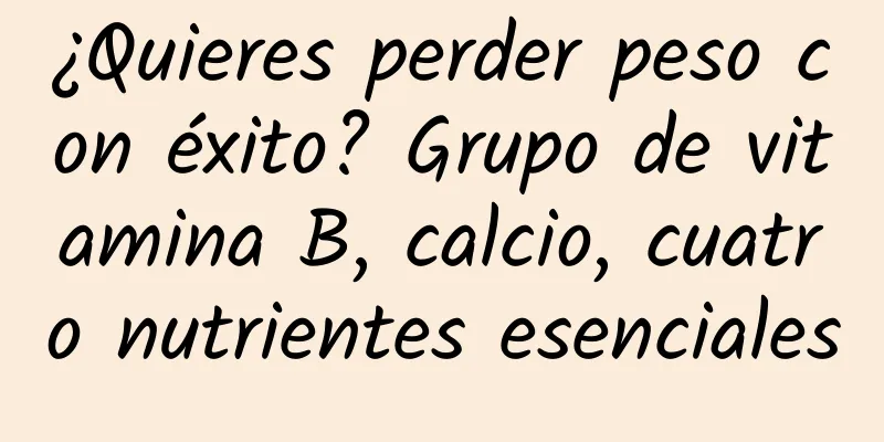 ¿Quieres perder peso con éxito? Grupo de vitamina B, calcio, cuatro nutrientes esenciales